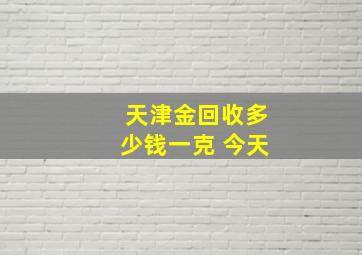 天津金回收多少钱一克 今天